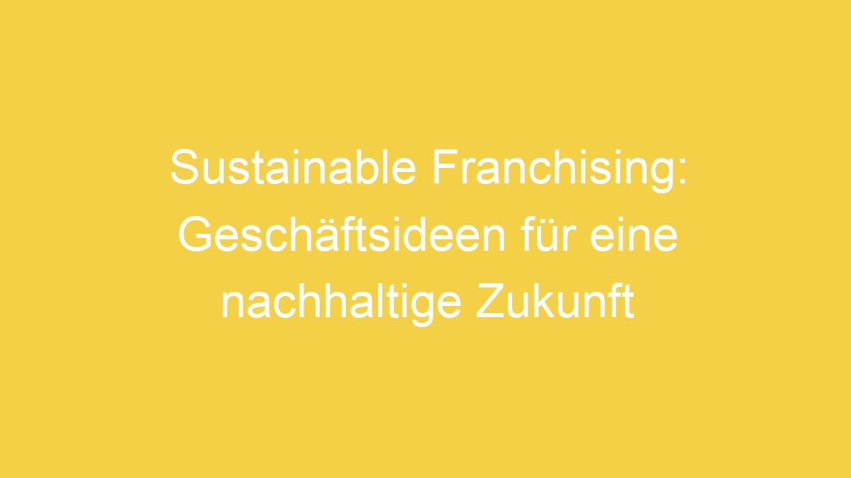 Sustainable Franchising: Geschäftsideen für eine nachhaltige Zukunft