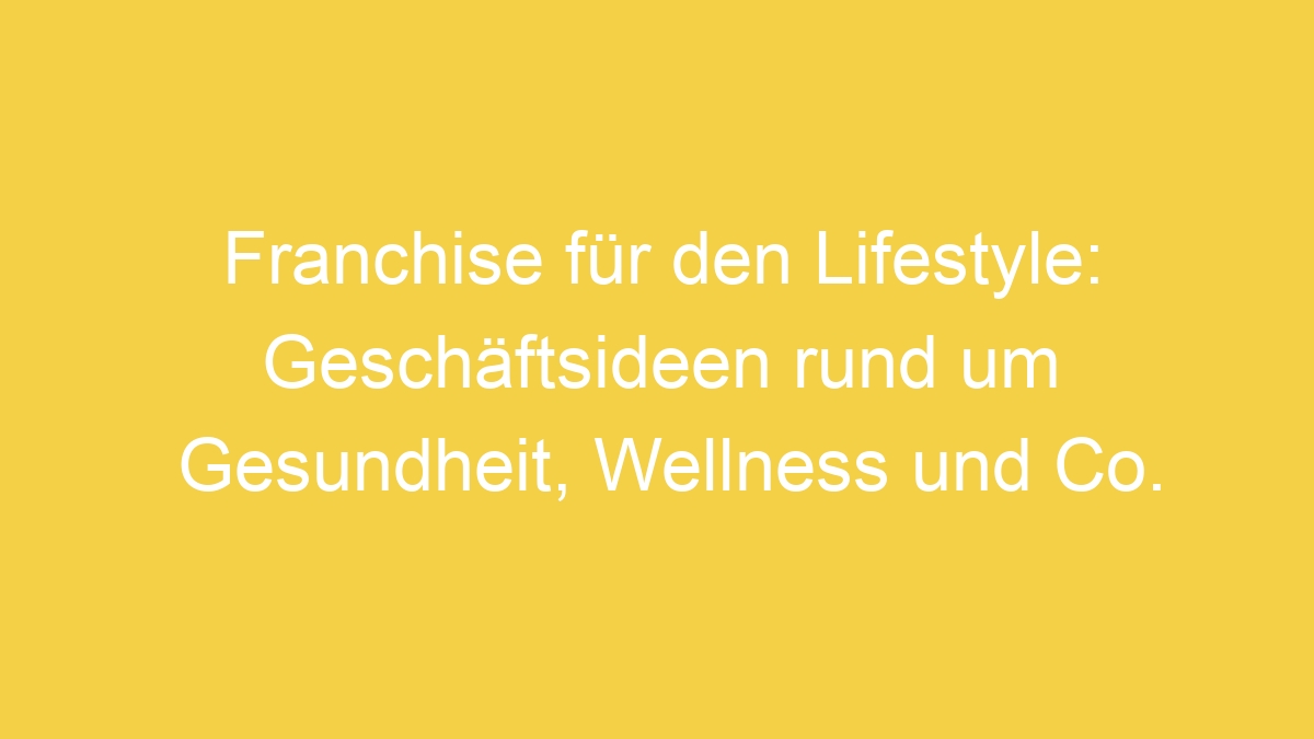 Franchise für den Lifestyle: Geschäftsideen rund um Gesundheit, Wellness und Co.